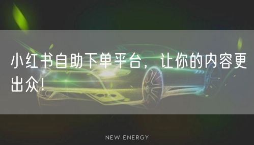 小红书自助下单平台，让你的内容更出众！