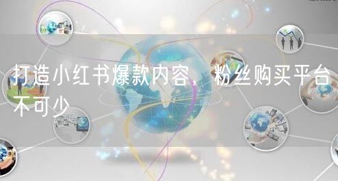 打造小红书爆款内容，粉丝购买平台不可少