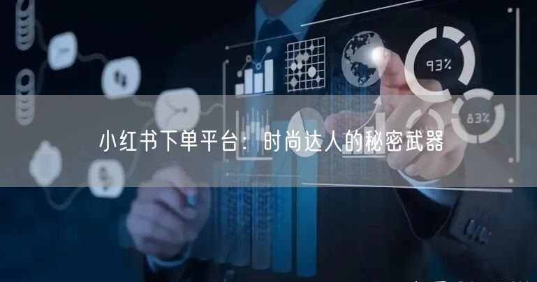小红书下单平台：时尚达人的秘密武器