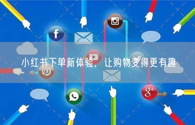 小红书下单新体验，让购物变得更有趣