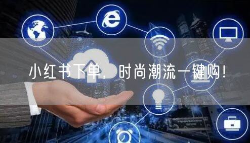 小红书下单，时尚潮流一键购！