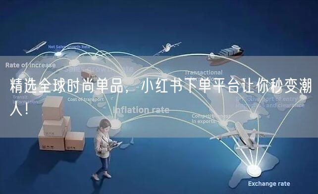 精选全球时尚单品，小红书下单平台让你秒变潮人！