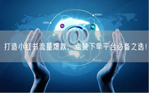 打造小红书流量爆款，点赞下单平台必备之选！