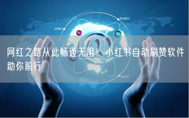 网红之路从此畅通无阻！小红书自动刷赞软件助你前行