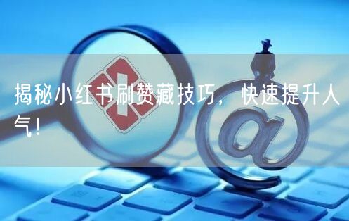 揭秘小红书刷赞藏技巧，快速提升人气！