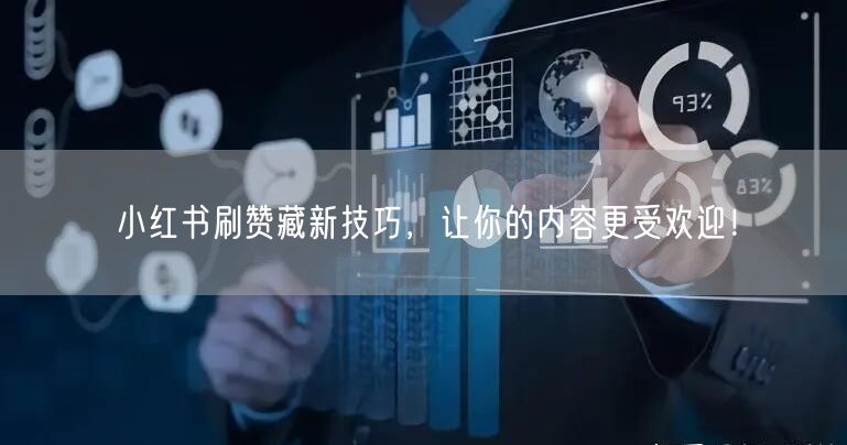 小红书刷赞藏新技巧，让你的内容更受欢迎！