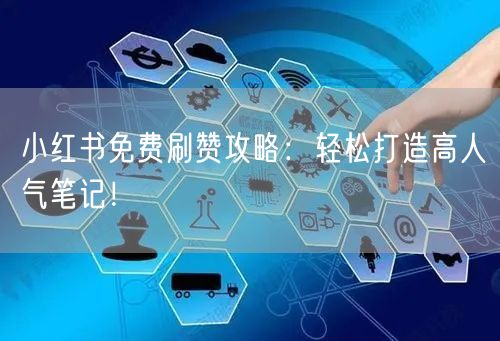 小红书免费刷赞攻略:轻松打造高人气笔记!