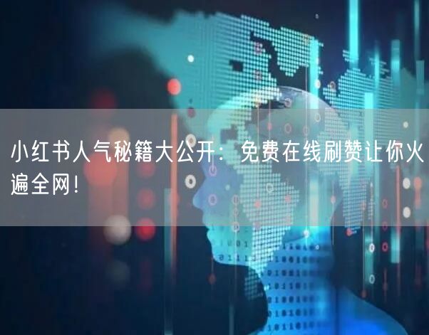 小红书人气秘籍大公开:免费在线刷赞让你火遍全网!