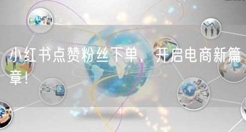 小红书点赞粉丝下单，开启电商新篇章！