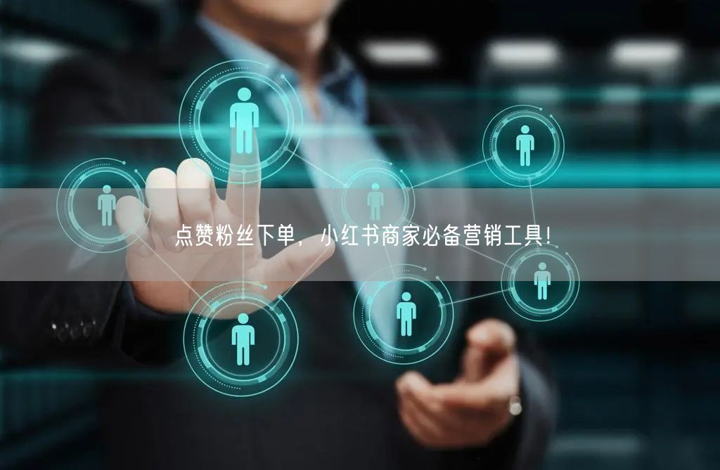 点赞粉丝下单，小红书商家必备营销工具！