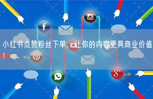 小红书点赞粉丝下单，让你的内容更具商业价值！