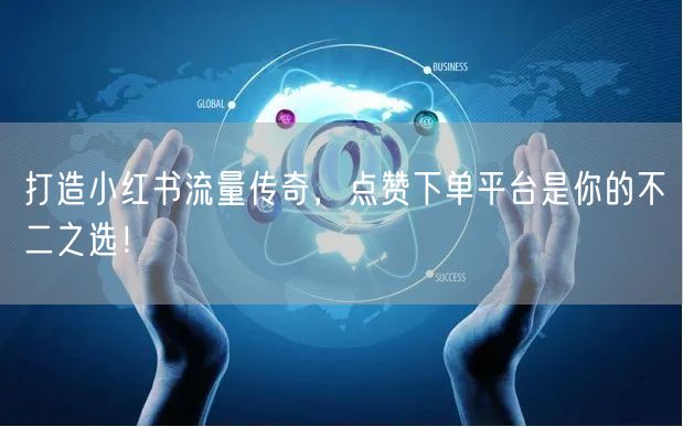 打造小红书流量传奇，点赞下单平台是你的不二之选！