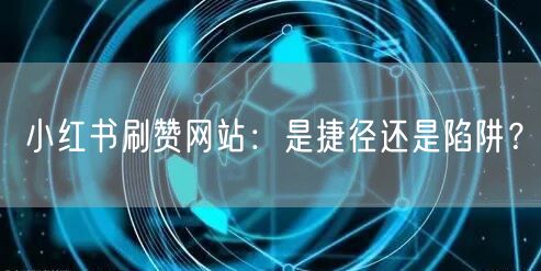 小红书刷赞网站：是捷径还是陷阱？