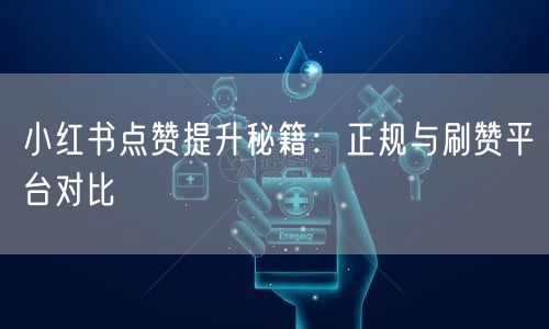 小红书点赞提升秘籍：正规与刷赞平台对比