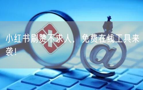 小红书刷赞不求人，免费在线工具来袭！