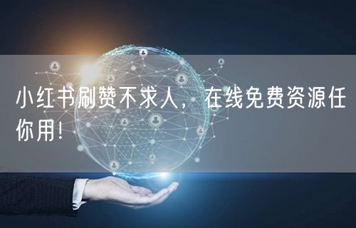 小红书刷赞不求人，在线免费资源任你用！