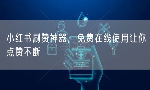 小红书刷赞神器，免费在线使用让你点赞不断