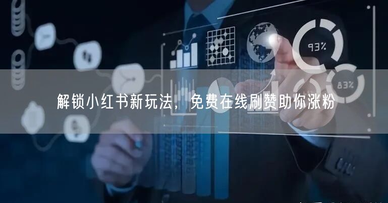 解锁小红书新玩法，免费在线刷赞助你涨粉