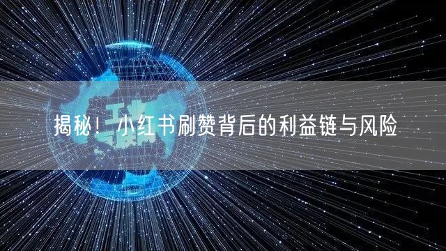 揭秘！小红书刷赞背后的利益链与风险