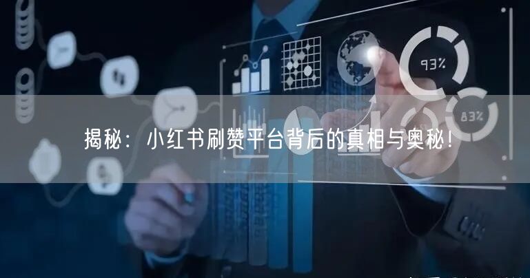 揭秘：小红书刷赞平台背后的真相与奥秘！