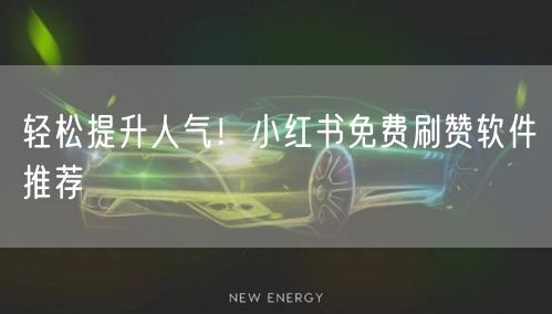 轻松提升人气！小红书免费刷赞软件推荐