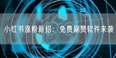 小红书涨粉新招：免费刷赞软件来袭