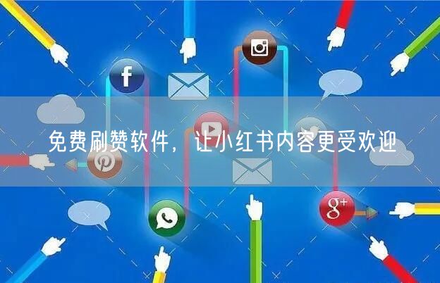 免费刷赞软件，让小红书内容更受欢迎