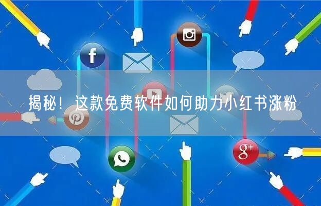揭秘！这款免费软件如何助力小红书涨粉