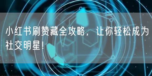 小红书刷赞藏全攻略，让你轻松成为社交明星！