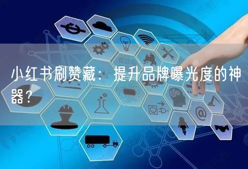 小红书刷赞藏：提升品牌曝光度的神器？