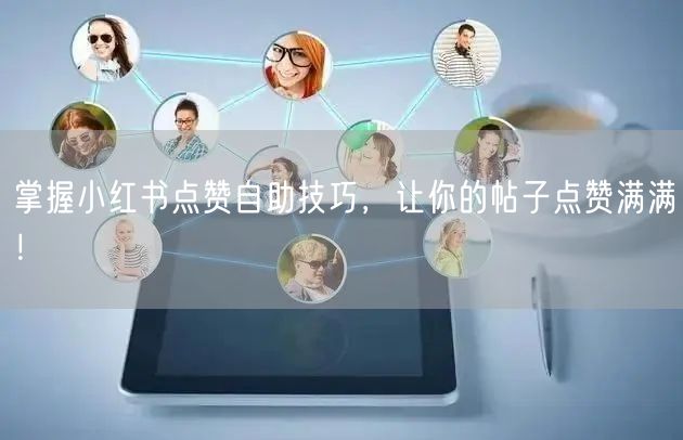 掌握小红书点赞自助技巧，让你的帖子点赞满满！