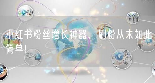 小红书粉丝增长神器，刷粉从未如此简单！