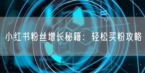 小红书粉丝增长秘籍:轻松买粉攻略