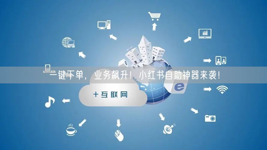 一键下单，业务飙升！小红书自助神器来袭！