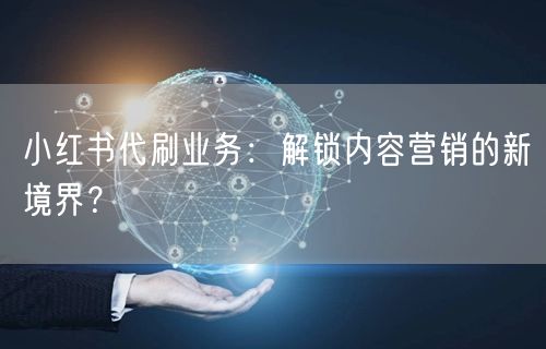 小红书代刷业务：解锁内容营销的新境界？