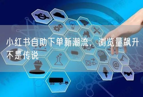 小红书自助下单新潮流，浏览量飙升不是传说