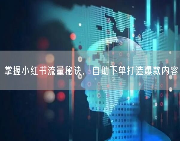 掌握小红书流量秘诀,自助下单打造爆款内容