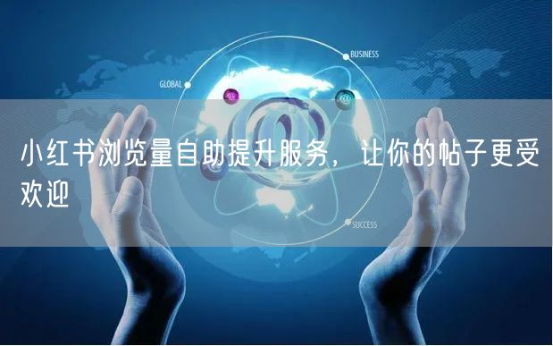 小红书浏览量自助提升服务,让你的帖子更受欢迎
