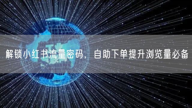 解锁小红书流量密码,自助下单提升浏览量必备