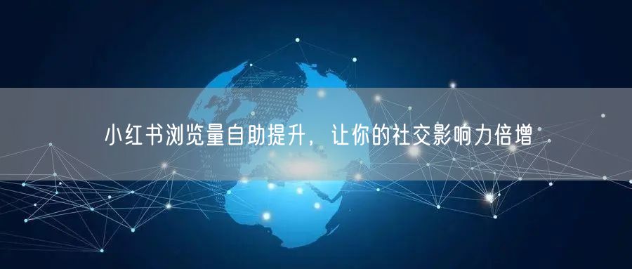 小红书浏览量自助提升,让你的社交影响力倍增