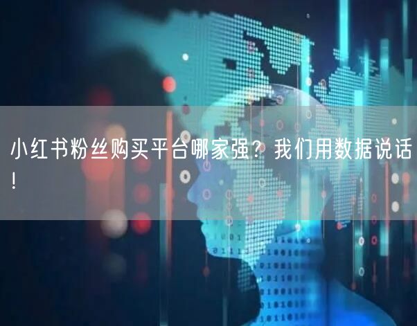 小红书粉丝购买平台哪家强？我们用数据说话！