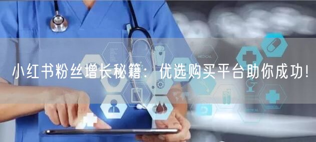 小红书粉丝增长秘籍:优选购买平台助你成功!