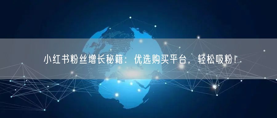 小红书粉丝增长秘籍:优选购买平台,轻松吸粉!