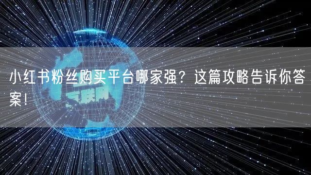 小红书粉丝购买平台哪家强?这篇攻略告诉你答案!