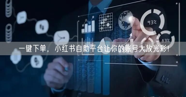一键下单，小红书自助平台让你的账号大放光彩！