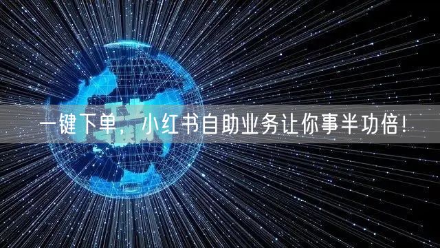 一键下单，小红书自助业务让你事半功倍！