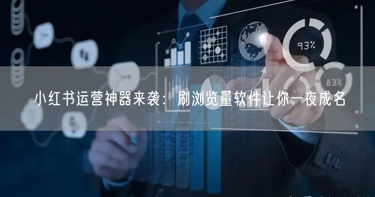 小红书运营神器来袭：刷浏览量软件让你一夜成名