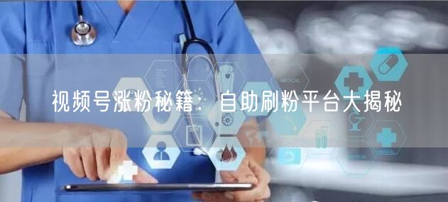 视频号涨粉秘籍：自助刷粉平台大揭秘