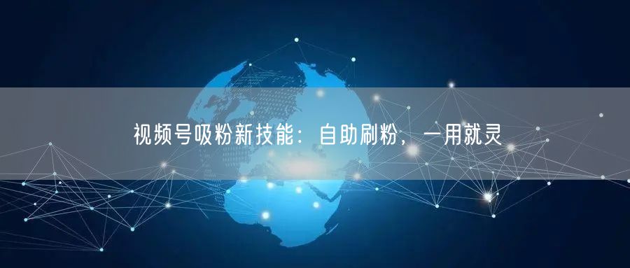 视频号吸粉新技能：自助刷粉，一用就灵