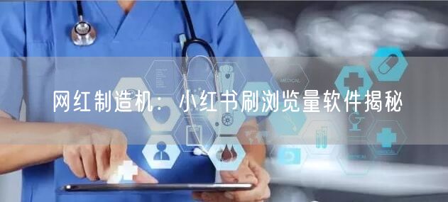 网红制造机：小红书刷浏览量软件揭秘